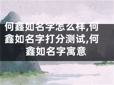 何鑫如名字怎么样,何鑫如名字打分测试,何鑫如名字寓意