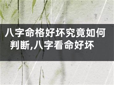 八字命格好坏究竟如何判断,八字看命好坏