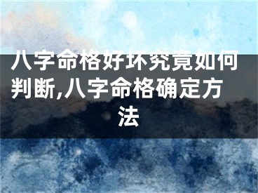 八字命格好坏究竟如何判断,八字命格确定方法