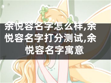 余悦容名字怎么样,余悦容名字打分测试,余悦容名字寓意