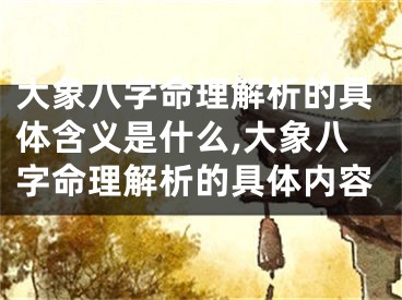 大象八字命理解析的具体含义是什么,大象八字命理解析的具体内容