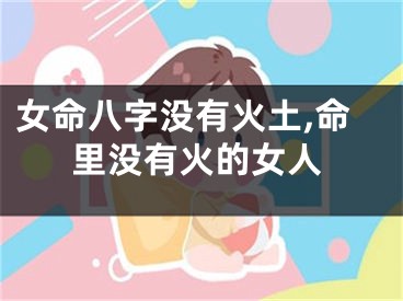 女命八字没有火土,命里没有火的女人