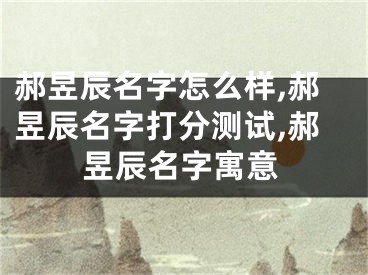 郝昱辰名字怎么样,郝昱辰名字打分测试,郝昱辰名字寓意