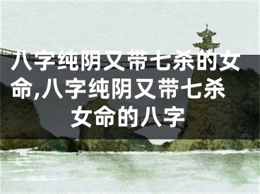八字纯阴又带七杀的女命,八字纯阴又带七杀女命的八字