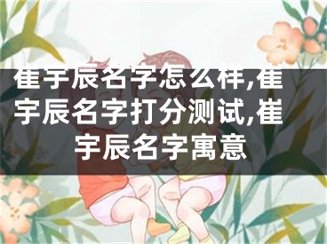 崔宇辰名字怎么样,崔宇辰名字打分测试,崔宇辰名字寓意
