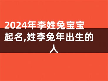 2024年李姓兔宝宝起名,姓李兔年出生的人