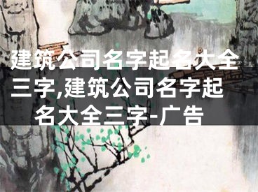 建筑公司名字起名大全三字,建筑公司名字起名大全三字-广告