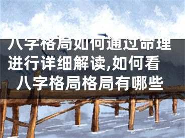 八字格局如何通过命理进行详细解读,如何看八字格局格局有哪些