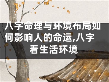 八字命理与环境布局如何影响人的命运,八字看生活环境