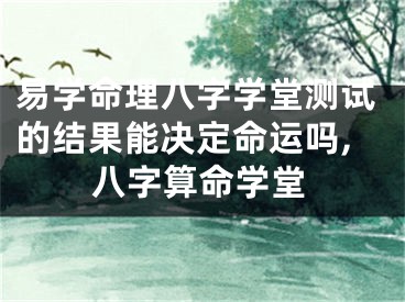易学命理八字学堂测试的结果能决定命运吗,八字算命学堂