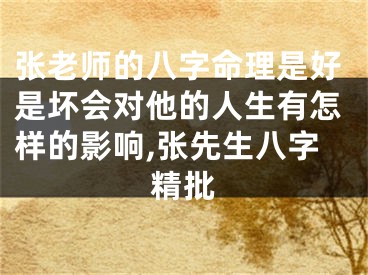 张老师的八字命理是好是坏会对他的人生有怎样的影响,张先生八字精批