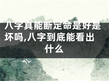 八字真能断定命是好是坏吗,八字到底能看出什么