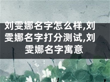 刘雯娜名字怎么样,刘雯娜名字打分测试,刘雯娜名字寓意