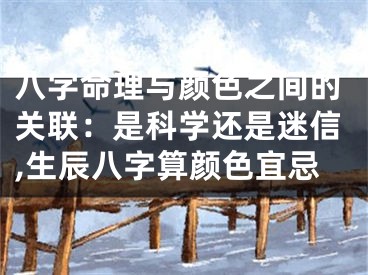 八字命理与颜色之间的关联：是科学还是迷信,生辰八字算颜色宜忌