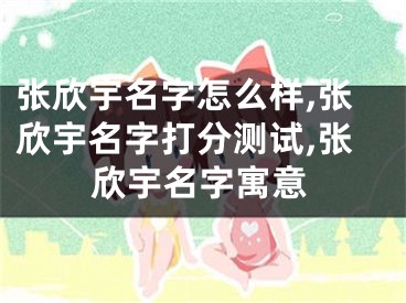 张欣宇名字怎么样,张欣宇名字打分测试,张欣宇名字寓意