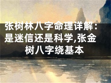 张树林八字命理详解：是迷信还是科学,张金树八字绕基本