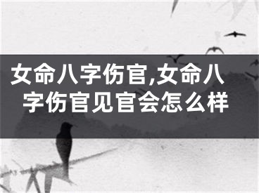 女命八字伤官,女命八字伤官见官会怎么样