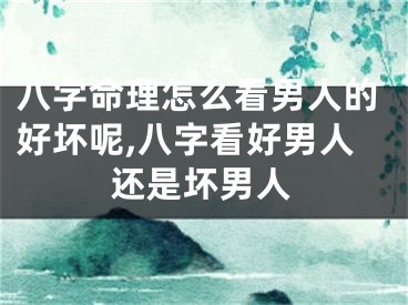 八字命理怎么看男人的好坏呢,八字看好男人还是坏男人
