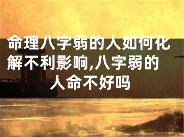 命理八字弱的人如何化解不利影响,八字弱的人命不好吗
