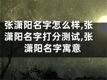 张潇阳名字怎么样,张潇阳名字打分测试,张潇阳名字寓意