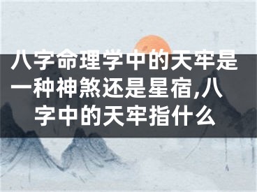 八字命理学中的天牢是一种神煞还是星宿,八字中的天牢指什么