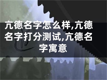 亢德名字怎么样,亢德名字打分测试,亢德名字寓意