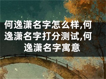 何逸潇名字怎么样,何逸潇名字打分测试,何逸潇名字寓意