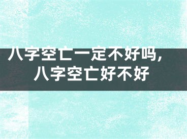 八字空亡一定不好吗,八字空亡好不好
