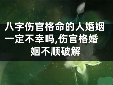 八字伤官格命的人婚姻一定不幸吗,伤官格婚姻不顺破解