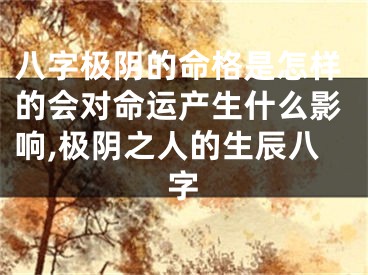 八字极阴的命格是怎样的会对命运产生什么影响,极阴之人的生辰八字