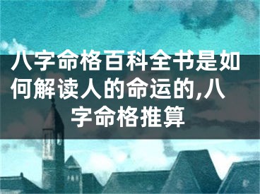 八字命格百科全书是如何解读人的命运的,八字命格推算