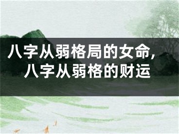 八字从弱格局的女命,八字从弱格的财运