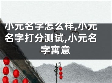 小元名字怎么样,小元名字打分测试,小元名字寓意