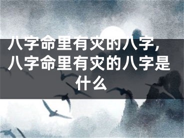 八字命里有灾的八字,八字命里有灾的八字是什么