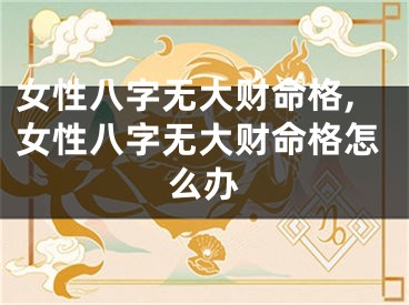 女性八字无大财命格,女性八字无大财命格怎么办