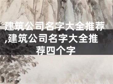 建筑公司名字大全推荐,建筑公司名字大全推荐四个字