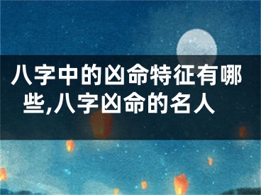 八字中的凶命特征有哪些,八字凶命的名人