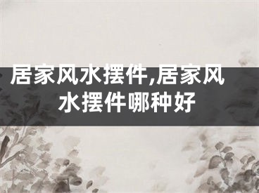 居家风水摆件,居家风水摆件哪种好