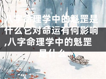 八字命理学中的魁罡是什么它对命运有何影响,八字命理学中的魁罡是什么