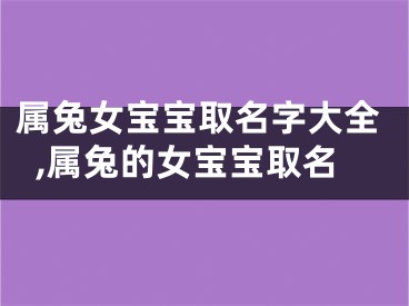 属兔女宝宝取名字大全,属兔的女宝宝取名