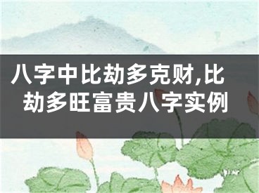 八字中比劫多克财,比劫多旺富贵八字实例