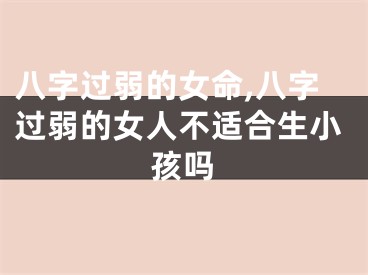 八字过弱的女命,八字过弱的女人不适合生小孩吗