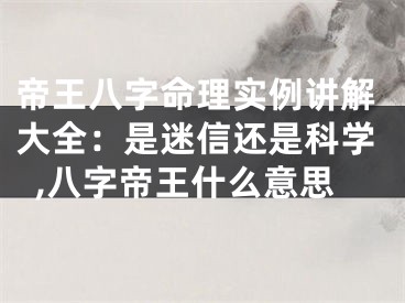 帝王八字命理实例讲解大全：是迷信还是科学,八字帝王什么意思
