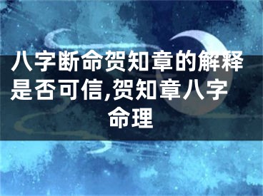 八字断命贺知章的解释是否可信,贺知章八字命理