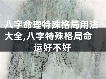 八字命理特殊格局用法大全,八字特殊格局命运好不好