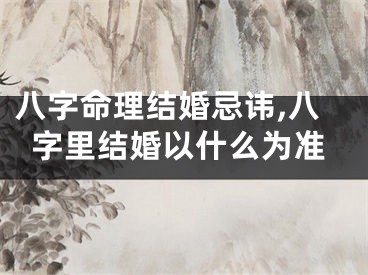 八字命理结婚忌讳,八字里结婚以什么为准