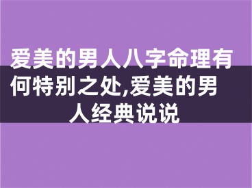 爱美的男人八字命理有何特别之处,爱美的男人经典说说