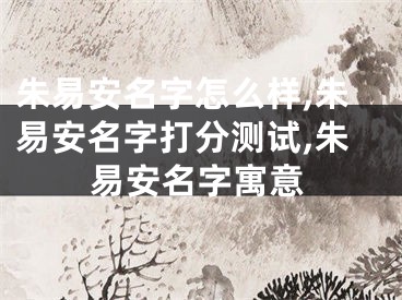朱易安名字怎么样,朱易安名字打分测试,朱易安名字寓意