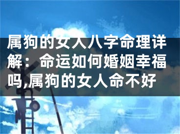 属狗的女人八字命理详解：命运如何婚姻幸福吗,属狗的女人命不好
