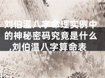 刘伯温八字命理实例中的神秘密码究竟是什么,刘伯温八字算命表